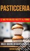 Pasticceria: Le Mie Più Golose Ricette Al Forno (Dolci: Baking Desserts Ricette). E-book. Formato Mobipocket ebook di Rupard Benson