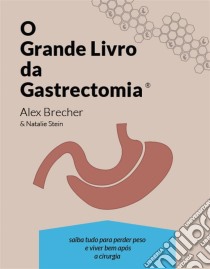 O Grande Livro Da Gastrectomia Vertical: Saiba Tudo Para Perder Peso E Viver Bem Após A Cirurgia. E-book. Formato Mobipocket ebook di Alex Brecher