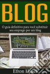 Blog: O Guia Definitivo Para Você Substituir Seu Emprego Por Um Blog. E-book. Formato Mobipocket ebook di Efron Hirsch