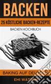 Backen: Backen Kochbuch: 25 Köstliche Backen-Rezepte (Baking Auf Deutsch). E-book. Formato Mobipocket ebook di Emi Watson