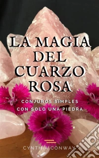 La Magia Del Cuarzo Rosa: Conjuros Simples Con Solo Una Piedra. E-book. Formato Mobipocket ebook
