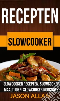 Recepten: Slowcooker -  Slowcooker Recepten, Slowcooker Maaltijden, Slowcooker Kookboek. E-book. Formato EPUB ebook di Jason Allan