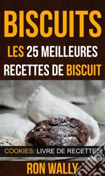 Biscuits : Les 25 Meilleures Recettes De Biscuit (Cookies: Livre De Recettes). E-book. Formato Mobipocket ebook di Ron Wally