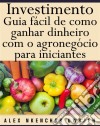 Investimento: Guia Fácil De Como Ganhar Dinheiro Com O Agronegócio Para Iniciantes. E-book. Formato Mobipocket ebook