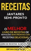 Receitas: Jantares Semi-Pronto: O Melhor Livro De Receitas De Refeições Semi-Prontas Com Receitas Deliciosas (Livro De Receitas: Slow Cooker). E-book. Formato Mobipocket ebook