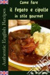 Come Fare Il Fegato E Cipolle In Stile Gourmet. E-book. Formato Mobipocket ebook