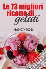 Le 73 Migliori Ricette Di Gelati. E-book. Formato EPUB ebook