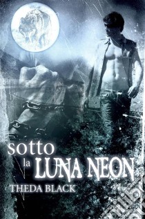 Sotto La Luna Neon. E-book. Formato Mobipocket ebook di Theda Black