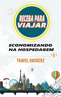 Receba Para Viajar: Economizando Na Hospedagem (Corte De Gastos, Segredos, Dicas, Guia, Orçamentos). E-book. Formato EPUB ebook di Travel Hackerz