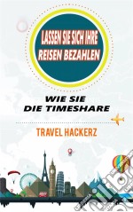 Lassen Sie Sich Ihre Reisen Bezahlen: Wie Sie Die Timeshare-Branche Knacken Können (Hacks, Geheimnisse, Tipps, Anleitungen, Budget). E-book. Formato Mobipocket