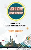 Lassen Sie Sich Ihre Reisen Bezahlen: Wie Sie Die Timeshare-Branche Knacken Können (Hacks, Geheimnisse, Tipps, Anleitungen, Budget). E-book. Formato Mobipocket ebook di Travel Hackerz