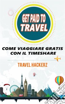 Get Paid To Travel:  Come Viaggiare Gratis Con Il Timeshare. E-book. Formato EPUB ebook di Travel Hackerz