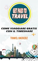 Get Paid To Travel:  Come Viaggiare Gratis Con Il Timeshare. E-book. Formato EPUB