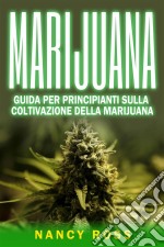 Marijuana: Guida Per Principianti Sulla Coltivazione Della Marijuana. E-book. Formato EPUB ebook