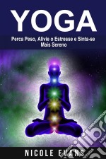 Yoga: Perca Peso, Alivie O Estresse E Sinta-Se Mais Sereno. E-book. Formato EPUB ebook