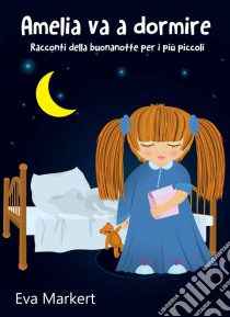 Amelia Va A Dormire - Racconti Della Buonanotte Per I Più Piccoli. E-book. Formato EPUB ebook di Eva Markert