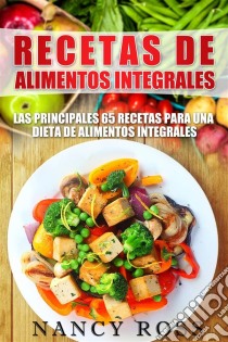 Recetas De Alimentos Integrales: Las Principales 65 Recetas Para Una Dieta De Alimentos Integrales. E-book. Formato Mobipocket ebook di Nancy Ross