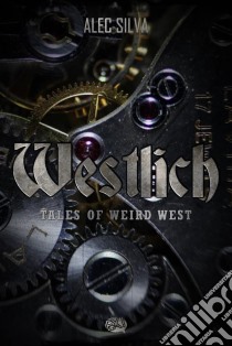 Westlich: Tales Of Weird West. E-book. Formato Mobipocket ebook di Alec Silva