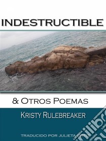 Indestructible Y Otros Poemas. E-book. Formato Mobipocket ebook di Kristy Rulebreaker