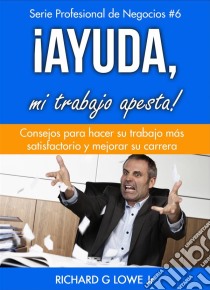 ¡ayuda, Mi Trabajo Apesta!. E-book. Formato EPUB ebook di Richard G Lowe Jr