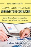 Cómo Administrar Un Proyecto De Consultoría. E-book. Formato EPUB ebook