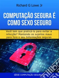 Computação Segura É Como Sexo Seguro: Você Tem Que Praticar Para Evitar Infecções. E-book. Formato Mobipocket ebook