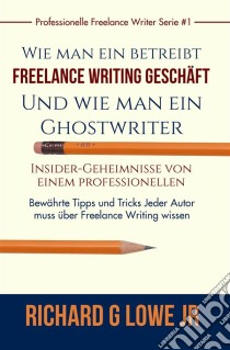 Freiberuflich Schreiben - Insider-Geheimnisse Eines Professionellen Ghostwriters. E-book. Formato Mobipocket ebook di Richard G Lowe Jr