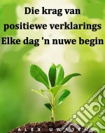 Die Krag Van Positiewe Verklarings: Elke Dag 'n Nuwe Begin. E-book. Formato EPUB ebook