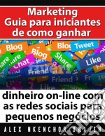 Marketing: Guia Para Iniciantes De Como Ganhar Dinheiro On-Line Com As Redes Sociais Para Pequenos Negócios. E-book. Formato EPUB ebook