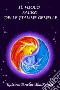 Il Fuoco Sacro Delle Fiamme Gemelle. E-book. Formato EPUB ebook di Katrina Bowlin