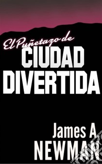 El Puñetazo De Ciudad Divertida. E-book. Formato EPUB ebook di James A. Newman