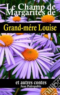 Le Champ De Marguerites De Grand-Mère Louise Et Autres Contes. E-book. Formato Mobipocket ebook di Juan Pedropablo