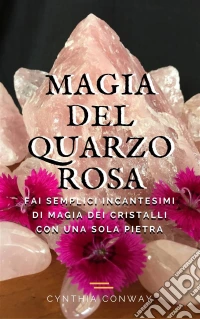 Magia Del Quarzo Rosa:  Fai Semplici Incantesimi Di Magia Dei Cristalli Con Una Sola Pietra. E-book. Formato Mobipocket ebook
