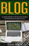 Blog: La Guida Definitiva Per Scrivere Un Blog Che Sostituisca Il Proprio Lavoro. E-book. Formato Mobipocket ebook