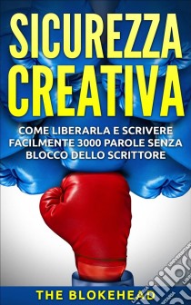 Sicurezza Creativa: Come Liberarla E Scrivere Facilmente 3000 Parole Senza Blocco Dello Scrittore. E-book. Formato Mobipocket ebook di The Blokehead