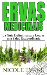 Ervas Medicinais: O Guia Definitivo Para Uma Saúde Extraordinária. E-book. Formato EPUB ebook