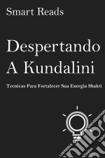 Despertando A Kundalini: Tecnicas Para Fortalecer Sua Energia Shakti. E-book. Formato EPUB ebook