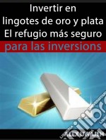 Invertir En Lingotes De Oro Y Plata - El Refugio Más Seguro Para Las Inversiones. E-book. Formato EPUB ebook