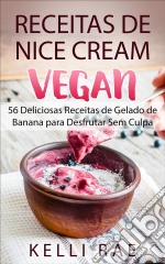 Receitas De Nice Cream Vegan - 56 Deliciosas Receitas De Gelado De Banana Para Desfrutar Sem Culpa. E-book. Formato Mobipocket ebook