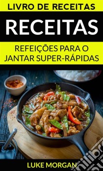 Receitas: Refeições Para O Jantar Super-Rápidas (Livro De Receitas). E-book. Formato Mobipocket ebook di Luke Morgan