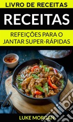 Receitas: Refeições Para O Jantar Super-Rápidas (Livro De Receitas). E-book. Formato Mobipocket