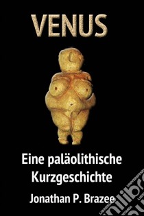 Venus. Eine Paläolithische Kurzgeschichte. E-book. Formato EPUB ebook di Jonathan P. Brazee