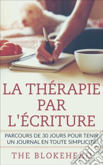 La Thérapie Par L'écriture - Parcours De 30 Jours Pour Tenir Un Journal En Toute Simplicité. E-book. Formato EPUB ebook di The Blokehead