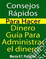 Consejos Rápidos Para Hacer Dinero: Guía Para Administrar El Dinero. E-book. Formato Mobipocket ebook