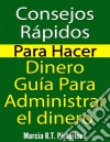 Consejos Rápidos Para Hacer Dinero: Guía Para Administrar El Dinero. E-book. Formato Mobipocket ebook