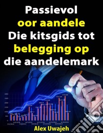 Passievol Oor Aandele:  Die Kitsgids Tot Belegging Op Die Aandelemark. E-book. Formato Mobipocket ebook di Alex Uwajeh