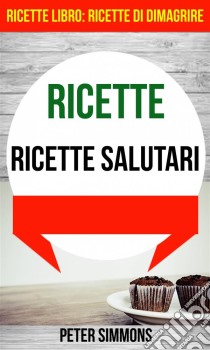 Ricette: Ricette Salutari (Ricette Libro:  Ricette Di Dimagrire). E-book. Formato Mobipocket ebook di Peter Simmons