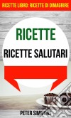 Ricette: Ricette Salutari (Ricette Libro:  Ricette Di Dimagrire). E-book. Formato EPUB ebook di Peter Simmons