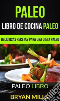 Paleo: Libro De Cocina Paleo: Deliciosas Recetas Para Una Dieta Paleo (Paleo Libro). E-book. Formato Mobipocket ebook di Bryan Mills