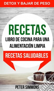 Recetas: Libro De Cocina Para Una Alimentación Limpia: Recetas Saludables (Detox Y Bajar De Peso). E-book. Formato EPUB ebook di Peter Simmons